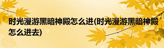 時光漫游黑暗神殿怎么進(時光漫游黑暗神殿怎么進去)