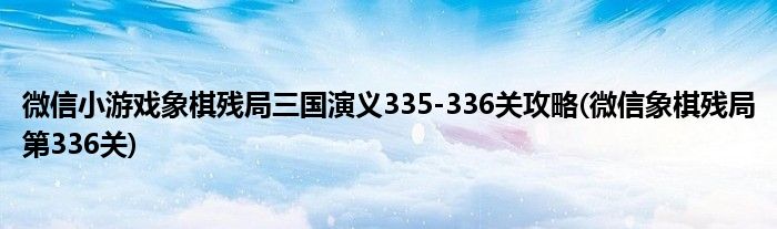 微信小游戲象棋殘局三國演義335-336關(guān)攻略(微信象棋殘局第336關(guān))