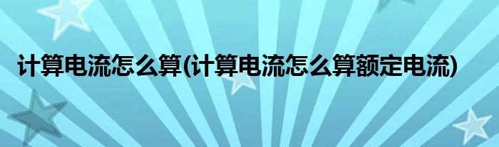 計算電流怎么算(計算電流怎么算額定電流)