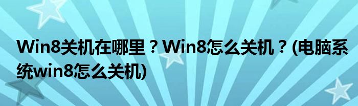 Win8關(guān)機在哪里？Win8怎么關(guān)機？(電腦系統(tǒng)win8怎么關(guān)機)