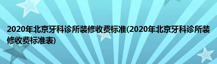 2020年北京牙科診所裝修收費標準(2020年北京牙科診所裝修收費標準表)