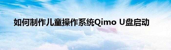 如何制作兒童操作系統(tǒng)Qimo U盤(pán)啟動(dòng)