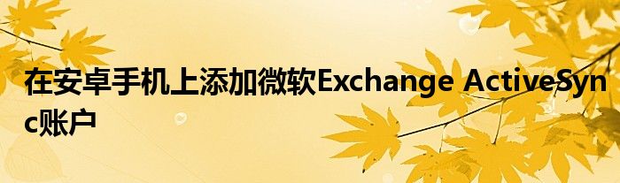 在安卓手機(jī)上添加微軟Exchange ActiveSync賬戶