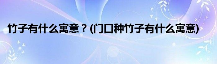 竹子有什么寓意？(門口種竹子有什么寓意)