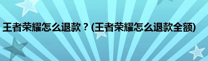 王者榮耀怎么退款？(王者榮耀怎么退款全額)