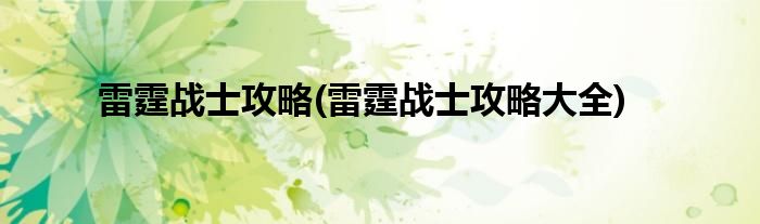 雷霆戰(zhàn)士攻略(雷霆戰(zhàn)士攻略大全)