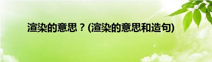 渲染的意思？(渲染的意思和造句)