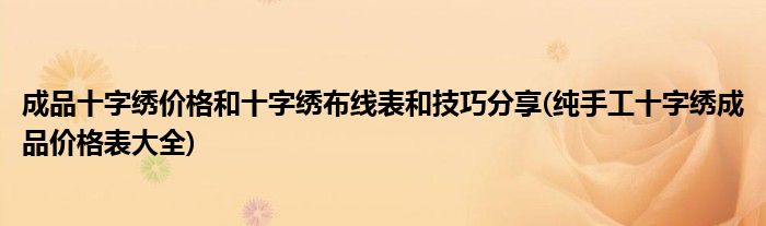 成品十字繡價格和十字繡布線表和技巧分享(純手工十字繡成品價格表大全)