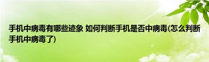 手機中病毒有哪些跡象 如何判斷手機是否中病毒(怎么判斷手機中病毒了)