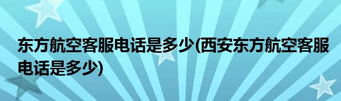 東方航空客服電話是多少(西安東方航空客服電話是多少)