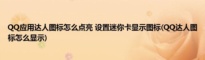 QQ應(yīng)用達(dá)人圖標(biāo)怎么點(diǎn)亮 設(shè)置迷你卡顯示圖標(biāo)(QQ達(dá)人圖標(biāo)怎么顯示)