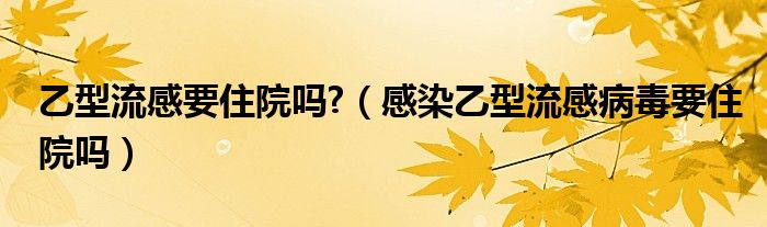 乙型流感要住院?jiǎn)?（感染乙型流感病毒要住院?jiǎn)幔? /></span>
		<span id=