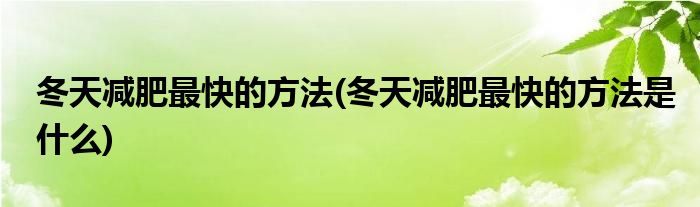 冬天減肥最快的方法(冬天減肥最快的方法是什么)