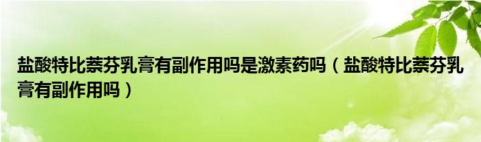 鹽酸特比萘芬乳膏有副作用嗎是激素藥嗎（鹽酸特比萘芬乳膏有副作用嗎）