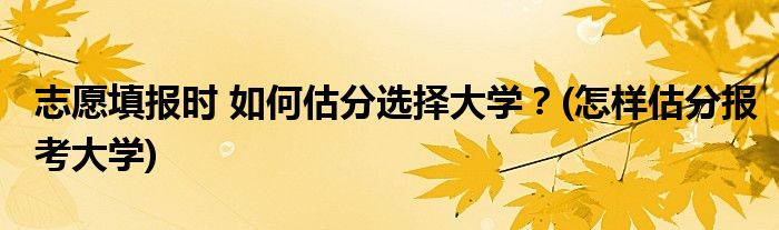 志愿填報時 如何估分選擇大學？(怎樣估分報考大學)