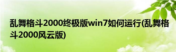 亂舞格斗2000終極版win7如何運(yùn)行(亂舞格斗2000風(fēng)云版)