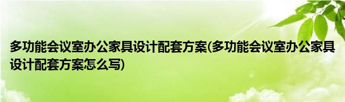 多功能會(huì)議室辦公家具設(shè)計(jì)配套方案(多功能會(huì)議室辦公家具設(shè)計(jì)配套方案怎么寫)