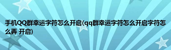 手機(jī)QQ群幸運(yùn)字符怎么開啟(qq群幸運(yùn)字符怎么開啟字符怎么弄 開啟)