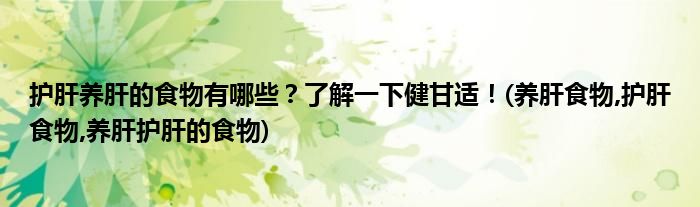 護肝養(yǎng)肝的食物有哪些？了解一下健甘適！(養(yǎng)肝食物,護肝食物,養(yǎng)肝護肝的食物)