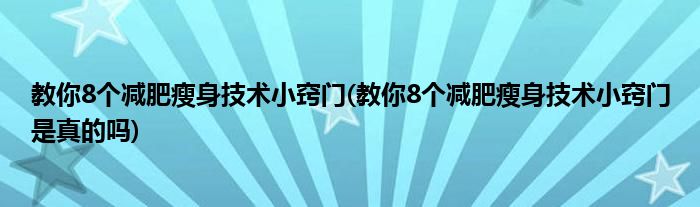 教你8個(gè)減肥瘦身技術(shù)小竅門(教你8個(gè)減肥瘦身技術(shù)小竅門是真的嗎)