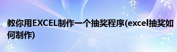 教你用EXCEL制作一個(gè)抽獎(jiǎng)程序(excel抽獎(jiǎng)如何制作)