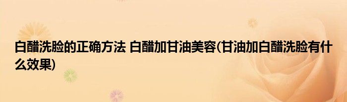 白醋洗臉的正確方法 白醋加甘油美容(甘油加白醋洗臉有什么效果)