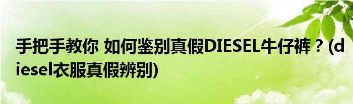 手把手教你 如何鑒別真假DIESEL牛仔褲？(diesel衣服真假辨別)