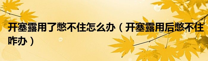 開塞露用了憋不住怎么辦（開塞露用后憋不住咋辦）