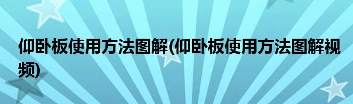 仰臥板使用方法圖解(仰臥板使用方法圖解視頻)