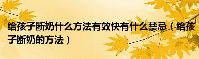 給孩子斷奶什么方法有效快有什么禁忌（給孩子斷奶的方法）