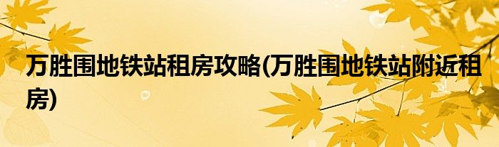 萬勝圍地鐵站租房攻略(萬勝圍地鐵站附近租房)