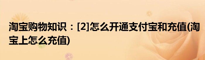 淘寶購物知識：[2]怎么開通支付寶和充值(淘寶上怎么充值)