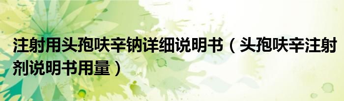 注射用頭孢呋辛鈉詳細(xì)說明書（頭孢呋辛注射劑說明書用量）