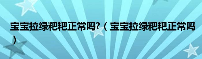 寶寶拉綠粑粑正常嗎?（寶寶拉綠粑粑正常嗎）