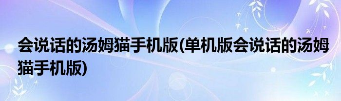 會(huì)說(shuō)話的湯姆貓手機(jī)版(單機(jī)版會(huì)說(shuō)話的湯姆貓手機(jī)版)