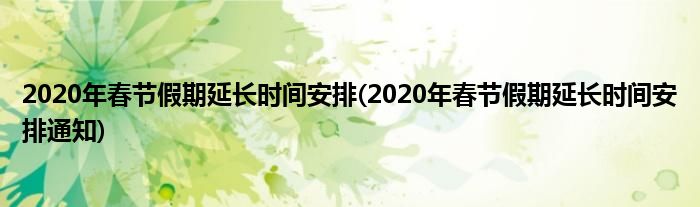 2020年春節(jié)假期延長(zhǎng)時(shí)間安排(2020年春節(jié)假期延長(zhǎng)時(shí)間安排通知)