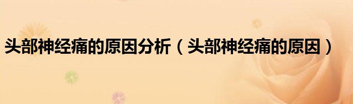 頭部神經(jīng)痛的原因分析（頭部神經(jīng)痛的原因）