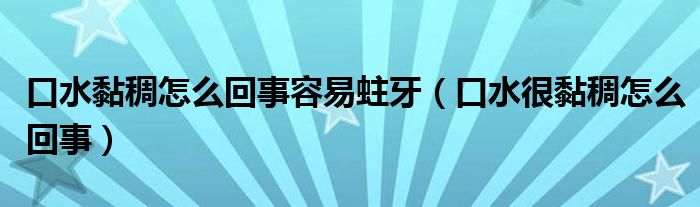 口水黏稠怎么回事容易蛀牙（口水很黏稠怎么回事）