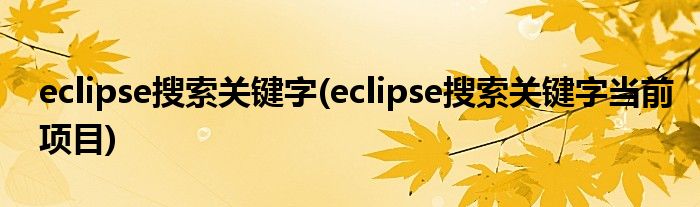 eclipse搜索關鍵字(eclipse搜索關鍵字當前項目)