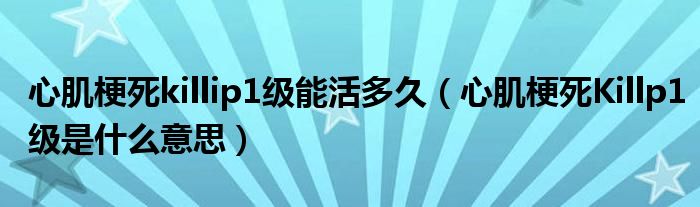 心肌梗死killip1級能活多久（心肌梗死Killp1級是什么意思）