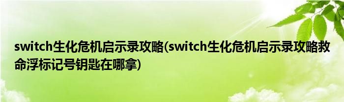 switch生化危機啟示錄攻略(switch生化危機啟示錄攻略救命浮標記號鑰匙在哪拿)