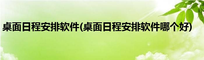 桌面日程安排軟件(桌面日程安排軟件哪個(gè)好)