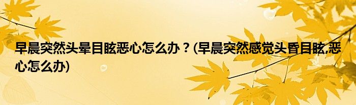 早晨突然頭暈?zāi)垦盒脑趺崔k？(早晨突然感覺(jué)頭昏目眩,惡心怎么辦)