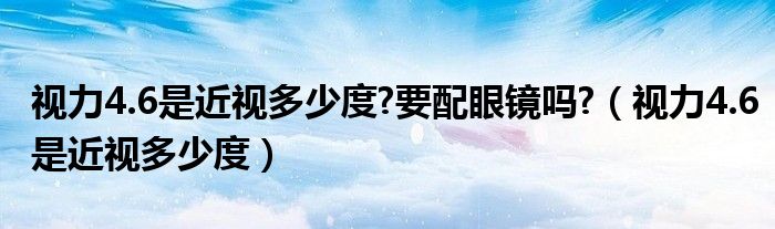 視力4.6是近視多少度?要配眼鏡嗎?（視力4.6是近視多少度）