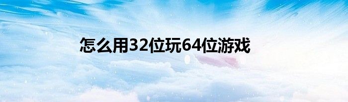 怎么用32位玩64位游戲