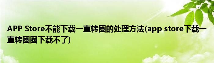 APP Store不能下載一直轉(zhuǎn)圈的處理方法(app store下載一直轉(zhuǎn)圈圈下載不了)