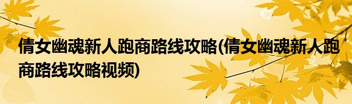 倩女幽魂新人跑商路線攻略(倩女幽魂新人跑商路線攻略視頻)