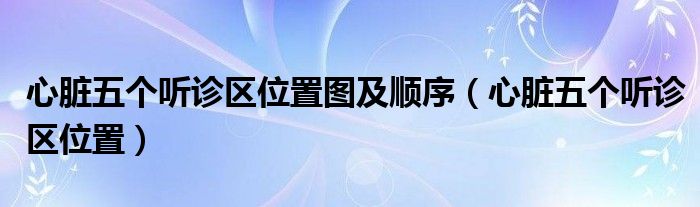 心臟五個聽診區(qū)位置圖及順序（心臟五個聽診區(qū)位置）