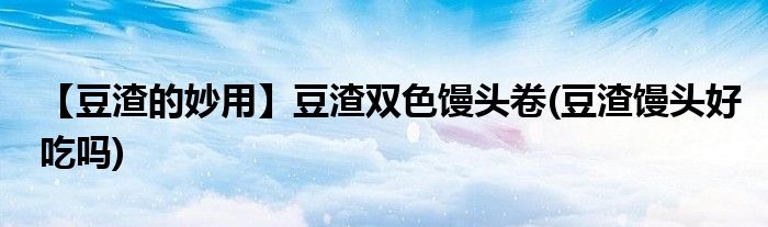 【豆渣的妙用】豆渣雙色饅頭卷(豆渣饅頭好吃嗎)