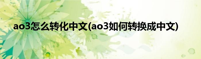 ao3怎么轉(zhuǎn)化中文(ao3如何轉(zhuǎn)換成中文)